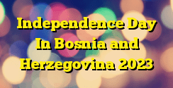 Independence Day In Bosnia and Herzegovina 2023