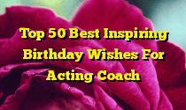 Top 50 Best Inspiring Birthday Wishes For Acting Coach