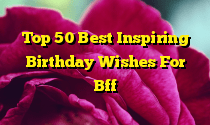 Top 50 Best Inspiring Birthday Wishes For Bff