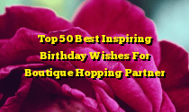 Top 50 Best Inspiring Birthday Wishes For Boutique Hopping Partner