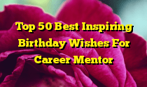 Top 50 Best Inspiring Birthday Wishes For Career Mentor