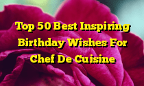 Top 50 Best Inspiring Birthday Wishes For Chef De Cuisine