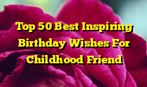 Top 50 Best Inspiring Birthday Wishes For Childhood Friend