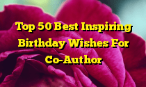 Top 50 Best Inspiring Birthday Wishes For Co-Author