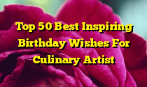 Top 50 Best Inspiring Birthday Wishes For Culinary Artist