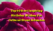 Top 50 Best Inspiring Birthday Wishes For Cultural Event Attendee