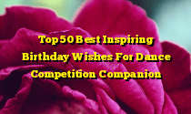 Top 50 Best Inspiring Birthday Wishes For Dance Competition Companion