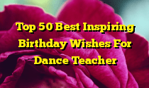 Top 50 Best Inspiring Birthday Wishes For Dance Teacher