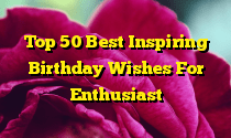 Top 50 Best Inspiring Birthday Wishes For Enthusiast