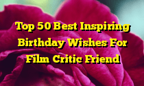 Top 50 Best Inspiring Birthday Wishes For Film Critic Friend