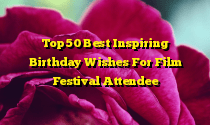 Top 50 Best Inspiring Birthday Wishes For Film Festival Attendee