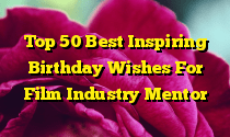 Top 50 Best Inspiring Birthday Wishes For Film Industry Mentor