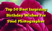 Top 50 Best Inspiring Birthday Wishes For Food Photographer