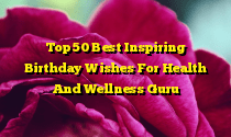 Top 50 Best Inspiring Birthday Wishes For Health And Wellness Guru