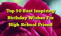 Top 50 Best Inspiring Birthday Wishes For High School Friend