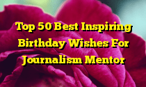 Top 50 Best Inspiring Birthday Wishes For Journalism Mentor