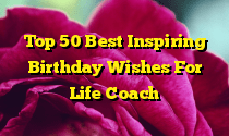 Top 50 Best Inspiring Birthday Wishes For Life Coach