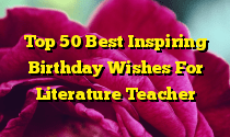 Top 50 Best Inspiring Birthday Wishes For Literature Teacher