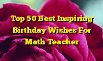 Top 50 Best Inspiring Birthday Wishes For Math Teacher