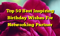 Top 50 Best Inspiring Birthday Wishes For Networking Partner