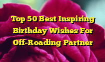 Top 50 Best Inspiring Birthday Wishes For Off-Roading Partner