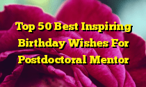 Top 50 Best Inspiring Birthday Wishes For Postdoctoral Mentor