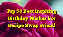 Top 50 Best Inspiring Birthday Wishes For Recipe Swap Friend