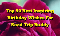 Top 50 Best Inspiring Birthday Wishes For Road Trip Buddy