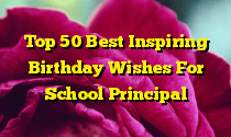 Top 50 Best Inspiring Birthday Wishes For School Principal