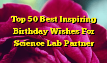 Top 50 Best Inspiring Birthday Wishes For Science Lab Partner