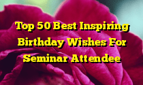 Top 50 Best Inspiring Birthday Wishes For Seminar Attendee