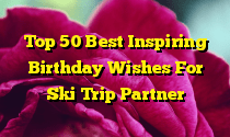 Top 50 Best Inspiring Birthday Wishes For Ski Trip Partner
