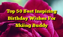 Top 50 Best Inspiring Birthday Wishes For Skiing Buddy