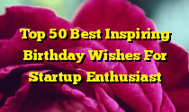 Top 50 Best Inspiring Birthday Wishes For Startup Enthusiast