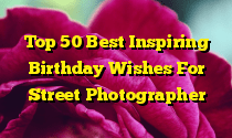 Top 50 Best Inspiring Birthday Wishes For Street Photographer