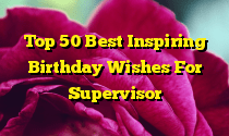 Top 50 Best Inspiring Birthday Wishes For Supervisor