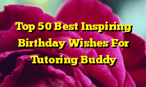 Top 50 Best Inspiring Birthday Wishes For Tutoring Buddy