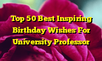 Top 50 Best Inspiring Birthday Wishes For University Professor