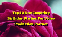 Top 50 Best Inspiring Birthday Wishes For Video Production Partner