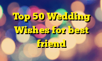 Top 50 Wedding Wishes for best friend