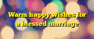 Warm happy wishes for a blessed marriage